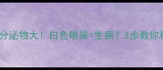 猫咪眼部分泌物大白色眼屎生病3步教你科学应对