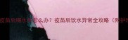 狗狗接种疫苗后喝水多怎么办疫苗后饮水异常全攻略附护理指南