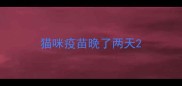 猫咪疫苗晚了两天