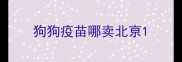 狗狗疫苗哪卖北亰