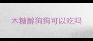 木糖醇狗狗可以吃吗