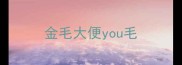 金毛大便you毛