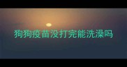 狗狗疫苗没打完能洗澡吗