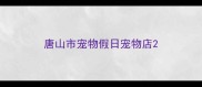 唐山市宠物假日宠物店