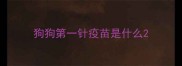 狗狗第一针疫苗是什么