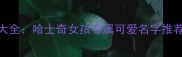 最新萌宠名大全哈士奇女孩专属可爱名字推荐与起名指南