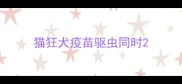猫狂犬疫苗驱虫同时