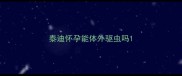 泰迪怀孕能体外驱虫吗
