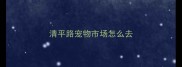 清平路宠物市场怎么去