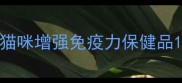 猫咪增强免疫力保健品