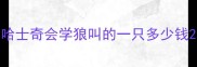 哈士奇会学狼叫的一只多少钱