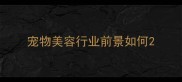 宠物美容行业前景如何