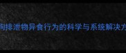 狗狗排泄物异食行为的科学与系统解决方案