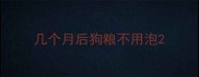 几个月后狗粮不用泡
