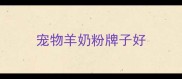 宠物羊奶粉牌子好
