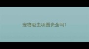 宠物驱虫项圈安全吗