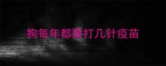 狗每年都要打几针疫苗