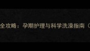 怀孕泰迪洗澡全攻略孕期护理与科学洗澡指南附详细步骤