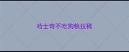 哈士奇不吃狗粮拉稀