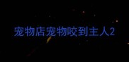 宠物店宠物咬到主人