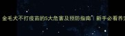 严重后果金毛犬不打疫苗的5大危害及预防指南新手必看养宠避坑手册