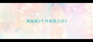 高加索3个月有多少斤