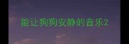 能让狗狗安静的音乐