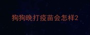 狗狗晚打疫苗会怎样