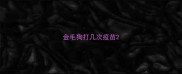 金毛狗打几次疫苗