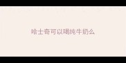 哈士奇可以喝纯牛奶么