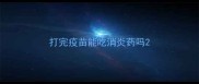 打完疫苗能吃消炎药吗