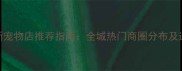 北京最新宠物店推荐指南全城热门商圈分布及选购攻略