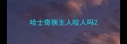 哈士奇换主人咬人吗