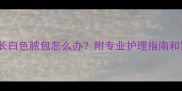 泰迪犬身上长白色脓包怎么办附专业护理指南和紧急处理方法