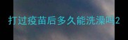 打过疫苗后多久能洗澡吗