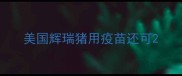 美国辉瑞猪用疫苗还可
