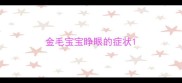 金毛宝宝睁眼的症状