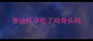 泰迪怀孕吃了鸡骨头吗
