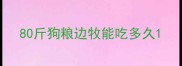 80斤狗粮边牧能吃多久