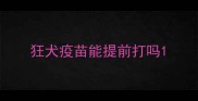 狂犬疫苗能提前打吗