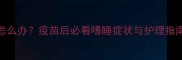 狗狗打完疫苗后嗜睡怎么办疫苗后必看嗜睡症状与护理指南附24小时观察表