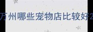 万州哪些宠物店比较好