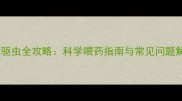 幼犬驱虫全攻略科学喂药指南与常见问题解答