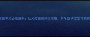 婴儿家庭养犬必看指南幼犬疫苗接种全攻略科学防护宝宝与狗狗健康