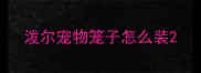 泼尔宠物笼子怎么装