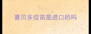 喜贝多疫苗是进口的吗