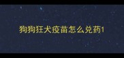 狗狗狂犬疫苗怎么兑药