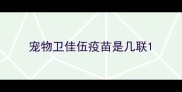 宠物卫佳伍疫苗是几联