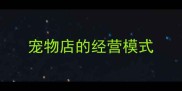宠物店的经营模式