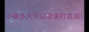 小猫多久可以驱虫打疫苗